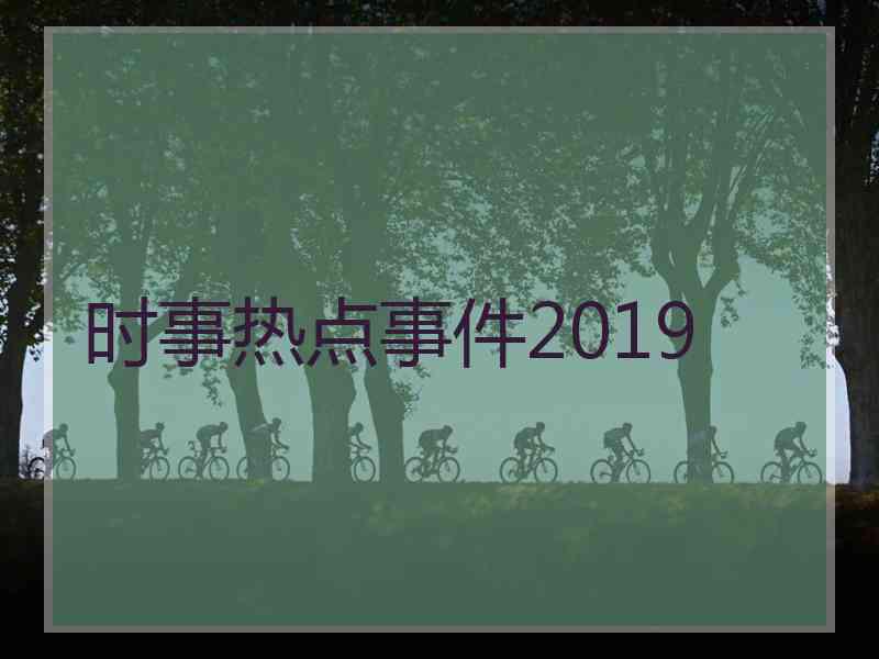 时事热点事件2019