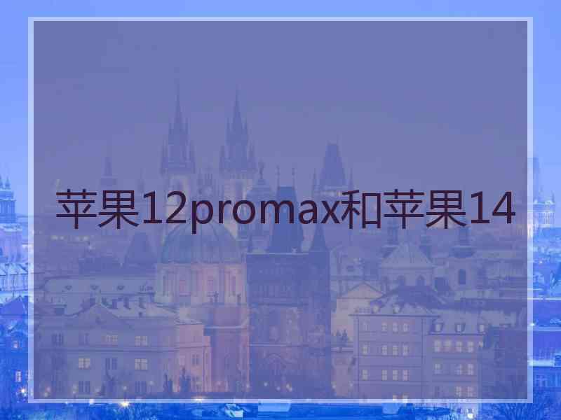 苹果12promax和苹果14