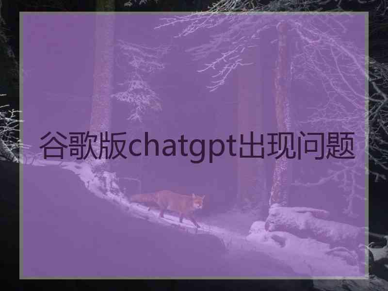 谷歌版chatgpt出现问题