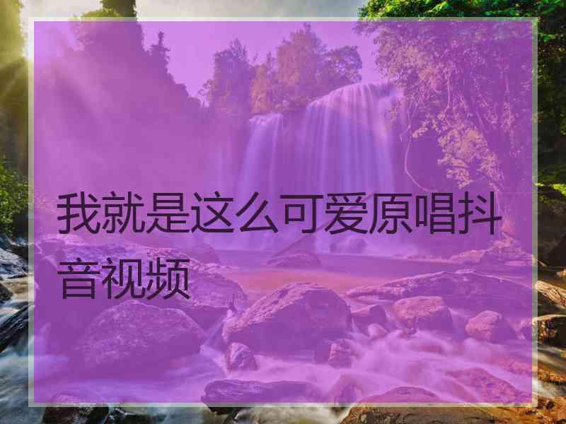 我就是这么可爱原唱抖音视频