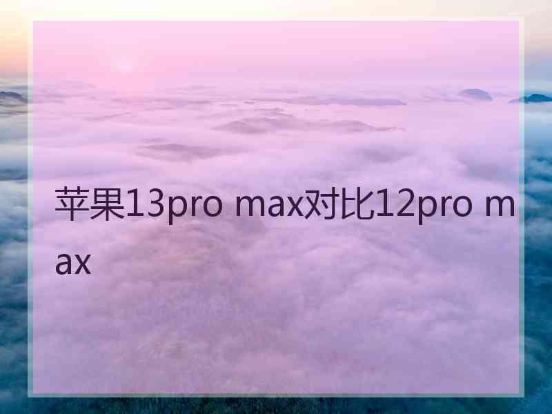 苹果13pro max对比12pro max