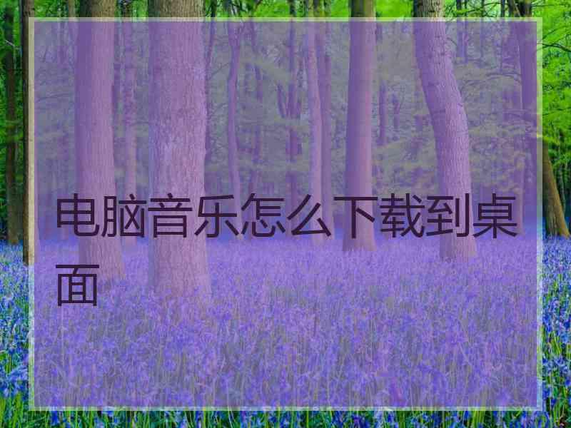 电脑音乐怎么下载到桌面