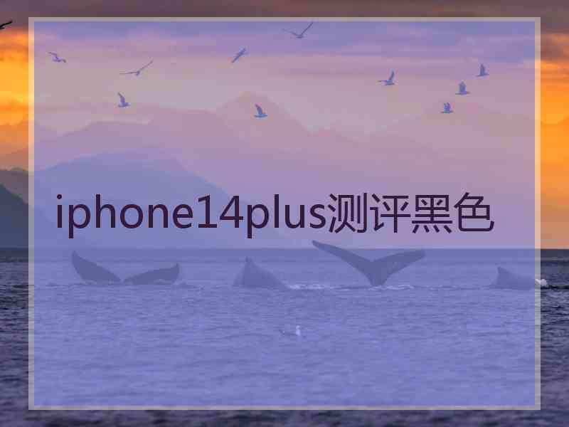 iphone14plus测评黑色