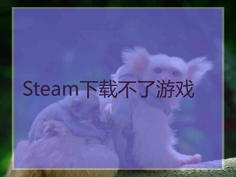 Steam下载不了游戏