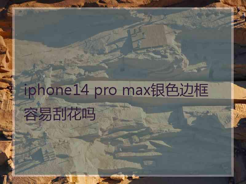 iphone14 pro max银色边框容易刮花吗