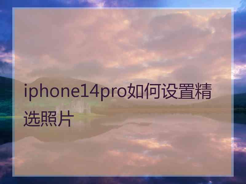 iphone14pro如何设置精选照片