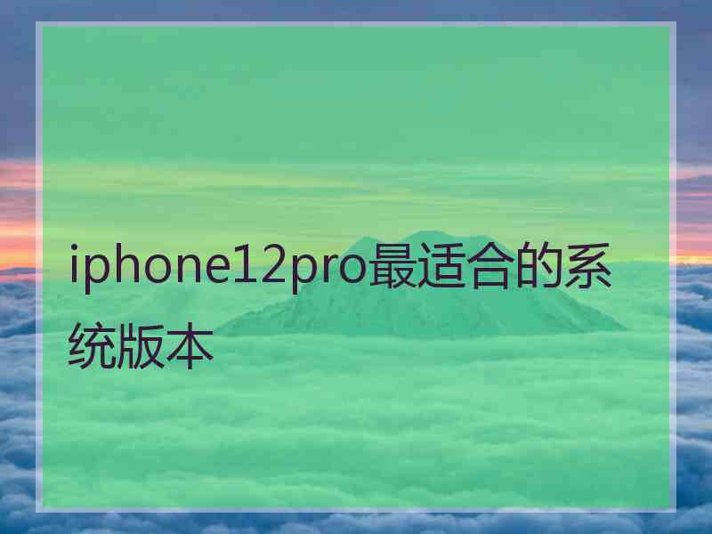 iphone12pro最适合的系统版本