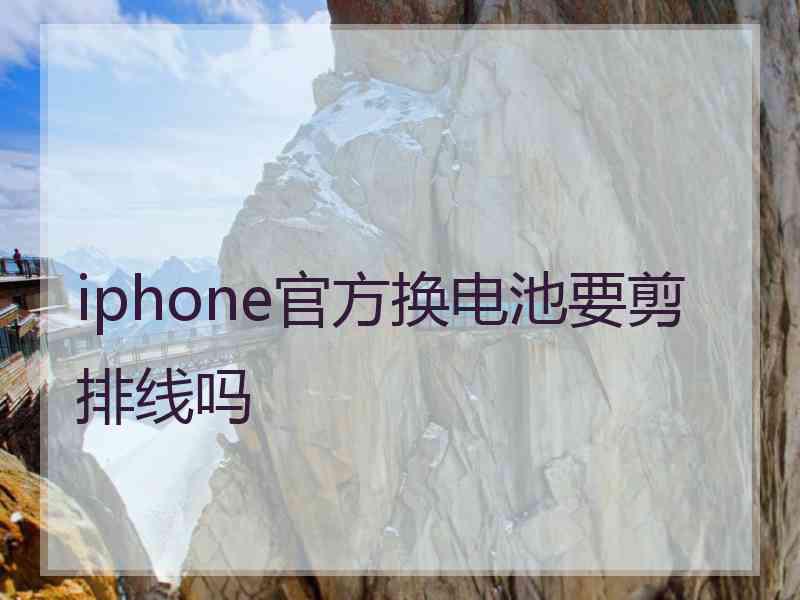 iphone官方换电池要剪排线吗