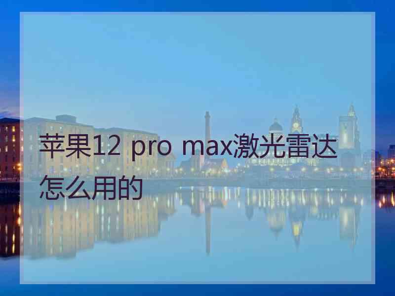 苹果12 pro max激光雷达怎么用的