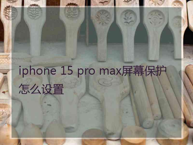 iphone 15 pro max屏幕保护怎么设置