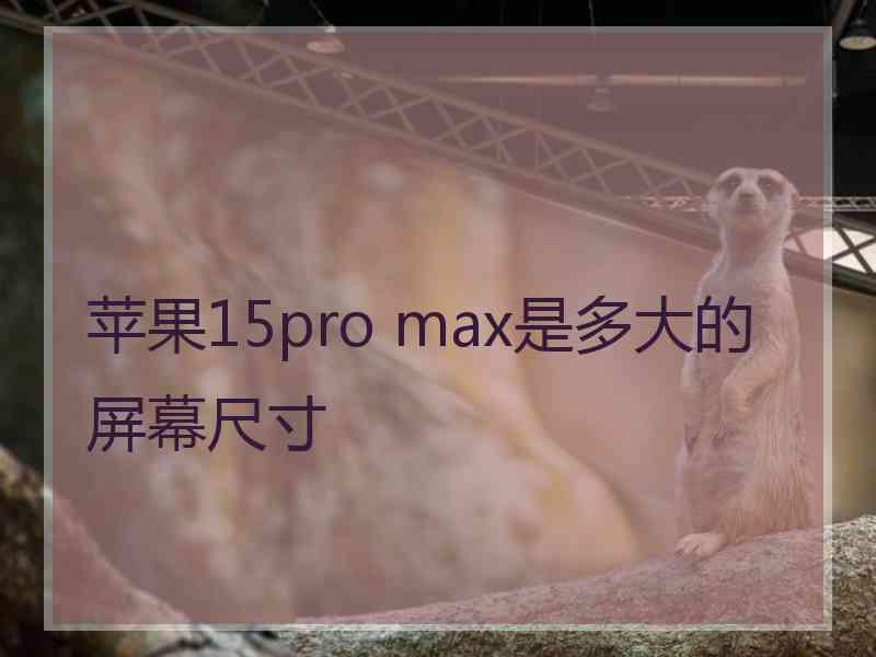 苹果15pro max是多大的屏幕尺寸