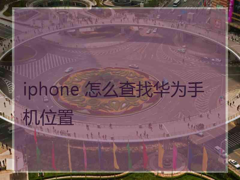 iphone 怎么查找华为手机位置