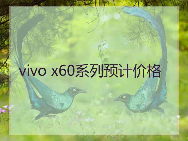 vivo x60系列预计价格