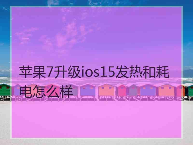 苹果7升级ios15发热和耗电怎么样