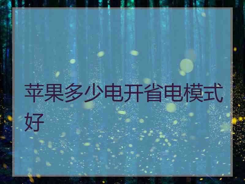 苹果多少电开省电模式好