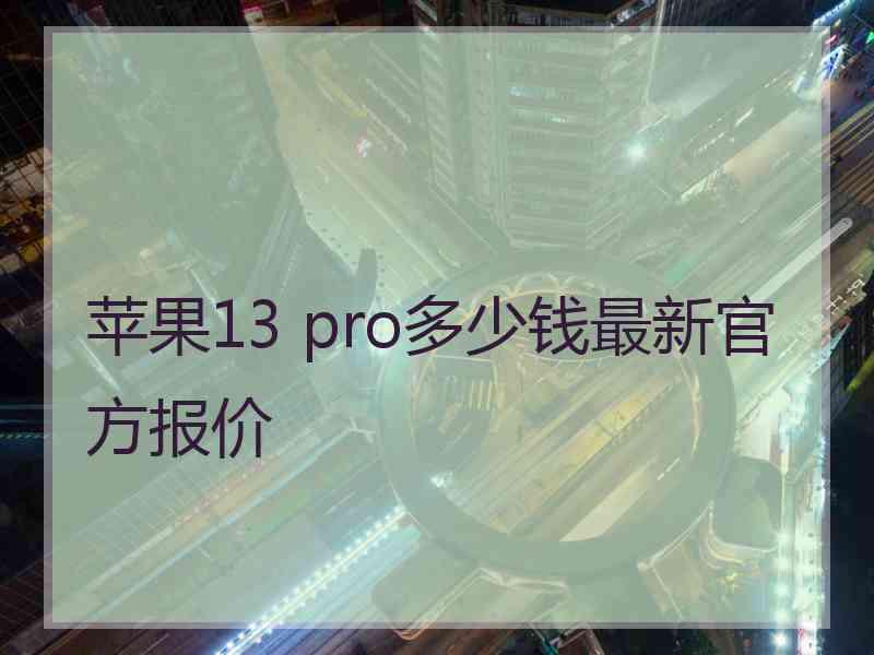 苹果13 pro多少钱最新官方报价