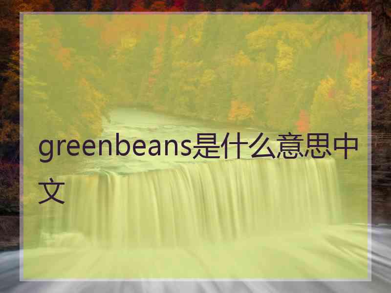 greenbeans是什么意思中文