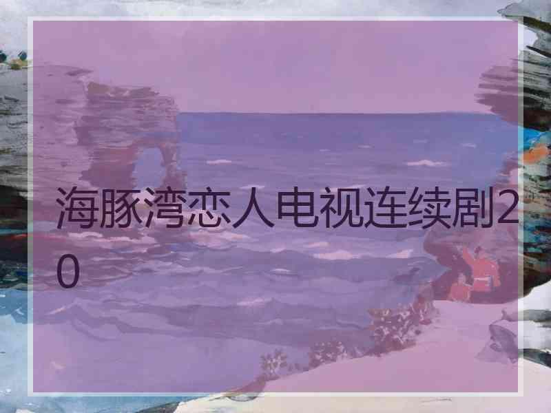 海豚湾恋人电视连续剧20