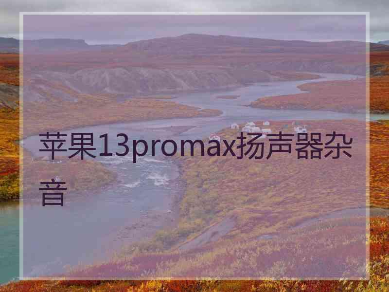 苹果13promax扬声器杂音