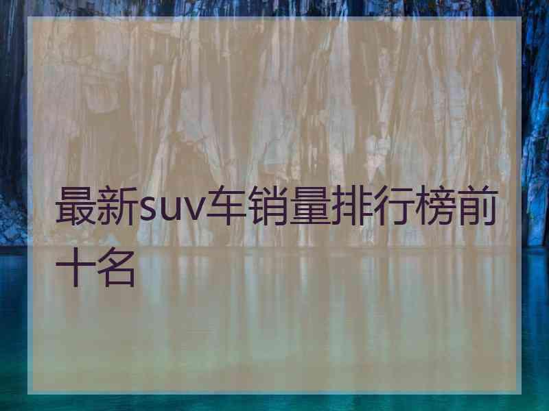 最新suv车销量排行榜前十名