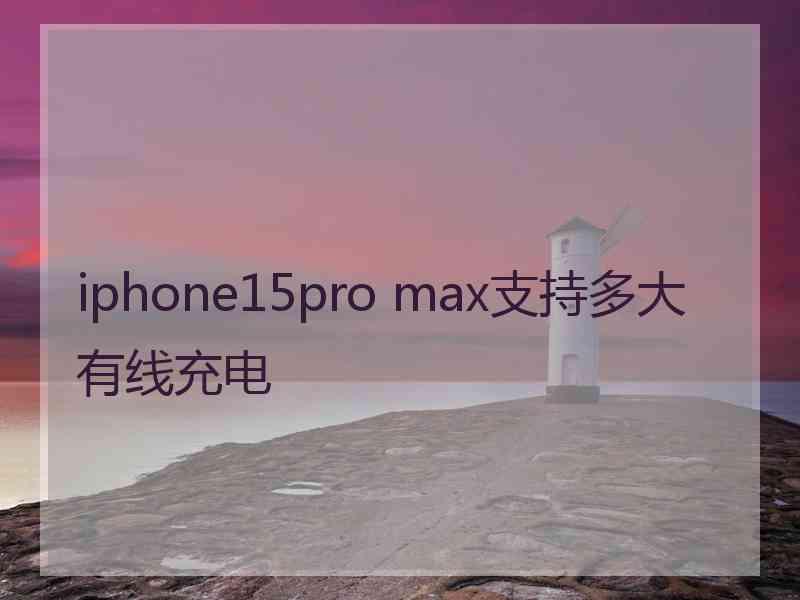 iphone15pro max支持多大有线充电