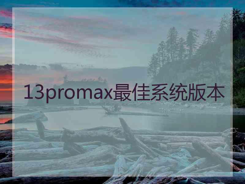 13promax最佳系统版本