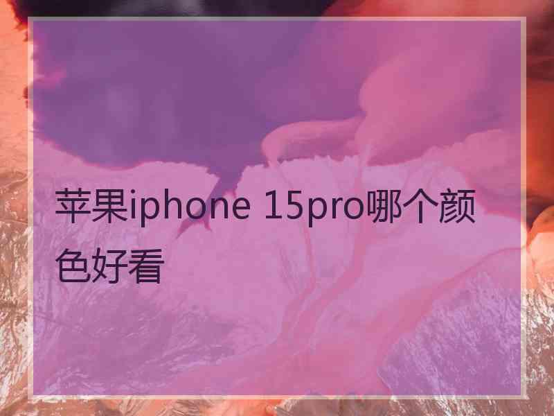 苹果iphone 15pro哪个颜色好看