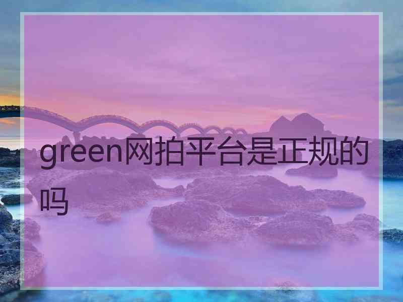 green网拍平台是正规的吗