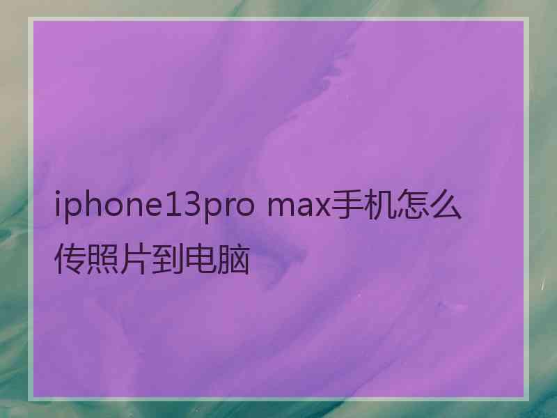 iphone13pro max手机怎么传照片到电脑