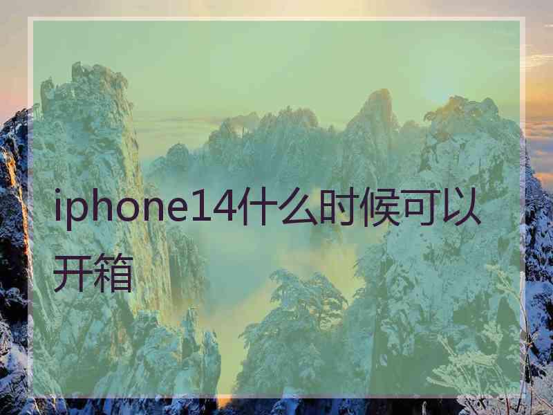 iphone14什么时候可以开箱