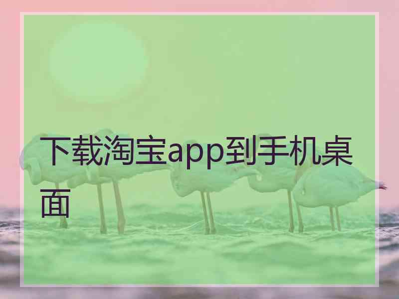 下载淘宝app到手机桌面