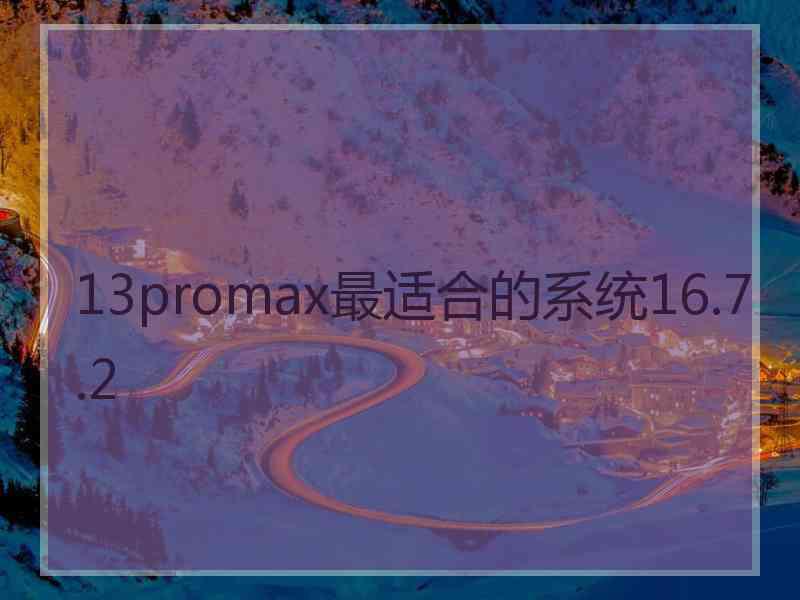 13promax最适合的系统16.7.2