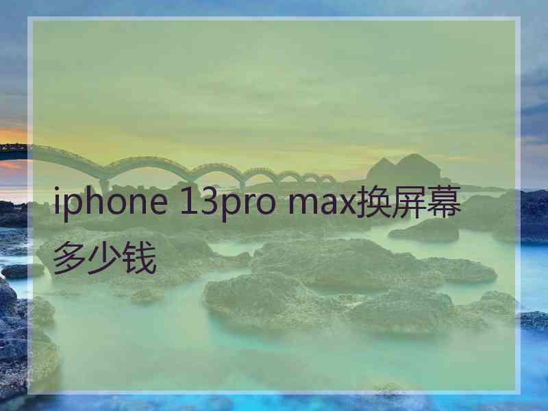 iphone 13pro max换屏幕多少钱