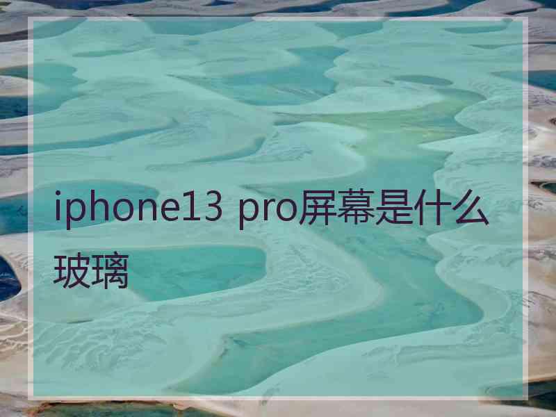 iphone13 pro屏幕是什么玻璃