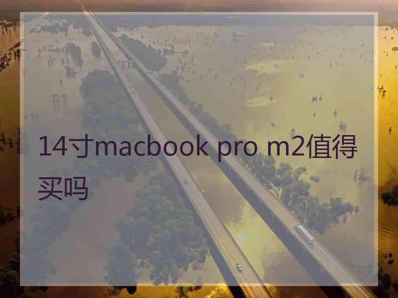 14寸macbook pro m2值得买吗