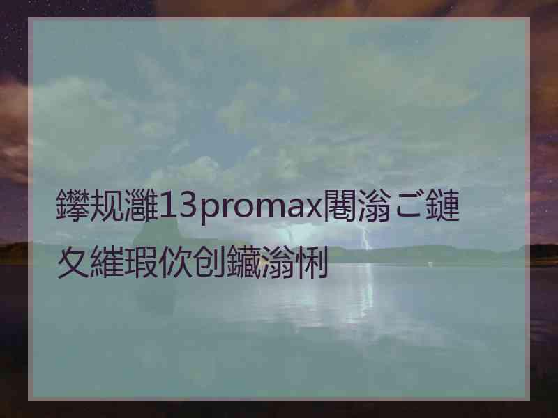 鑻规灉13promax闀滃ご鏈夊繀瑕佽创鑶滃悧