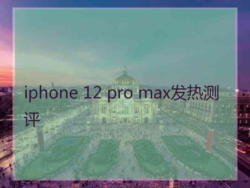 iphone 12 pro max发热测评