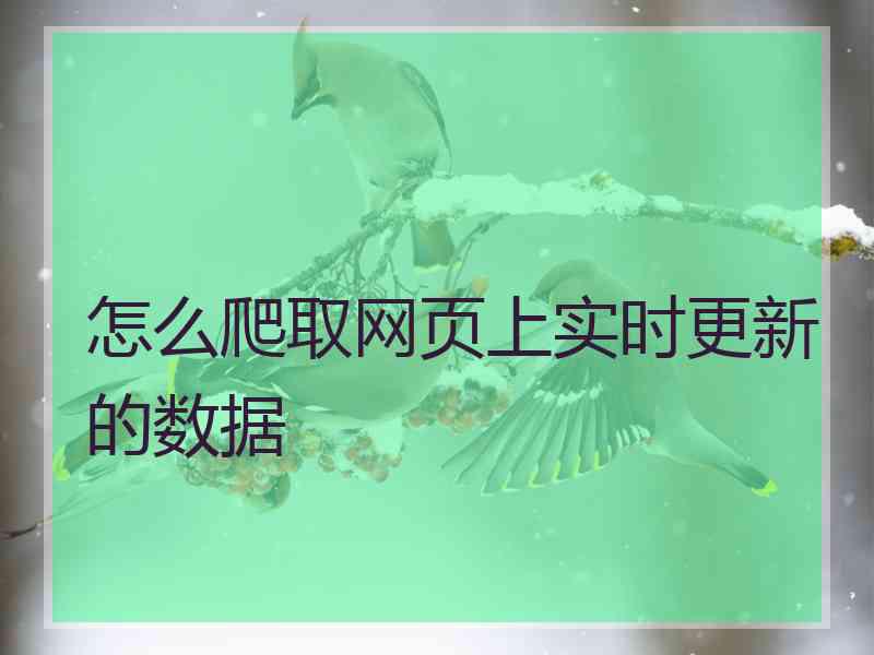 怎么爬取网页上实时更新的数据