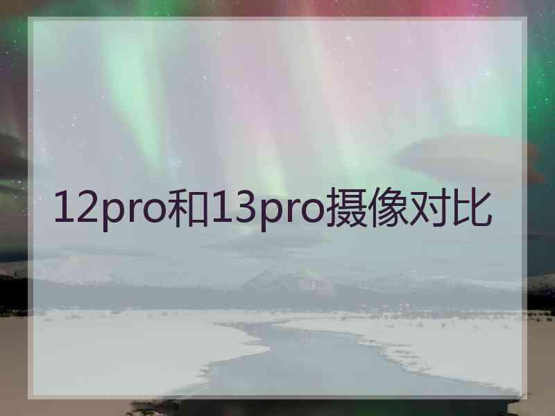 12pro和13pro摄像对比