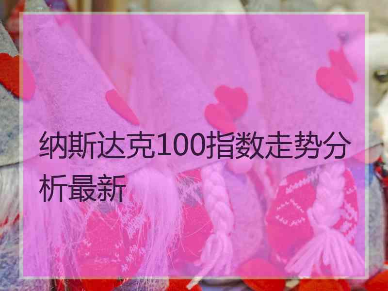 纳斯达克100指数走势分析最新