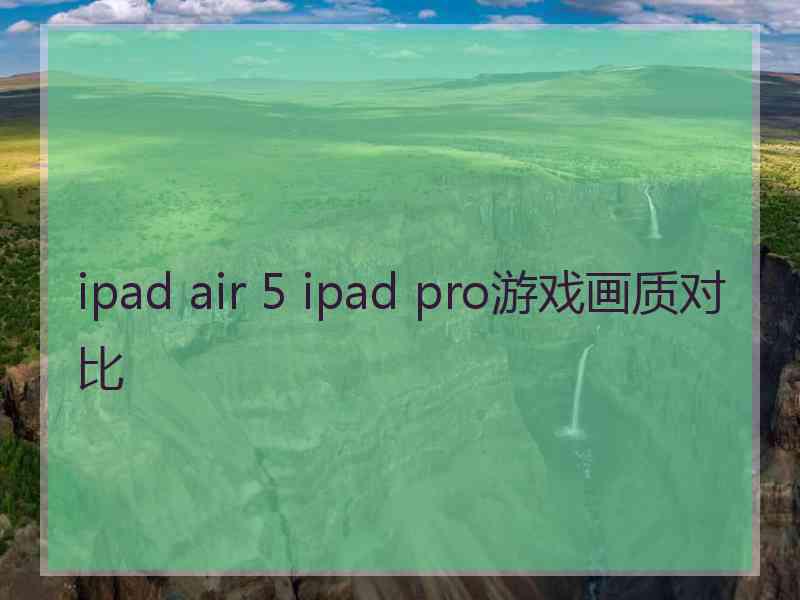 ipad air 5 ipad pro游戏画质对比