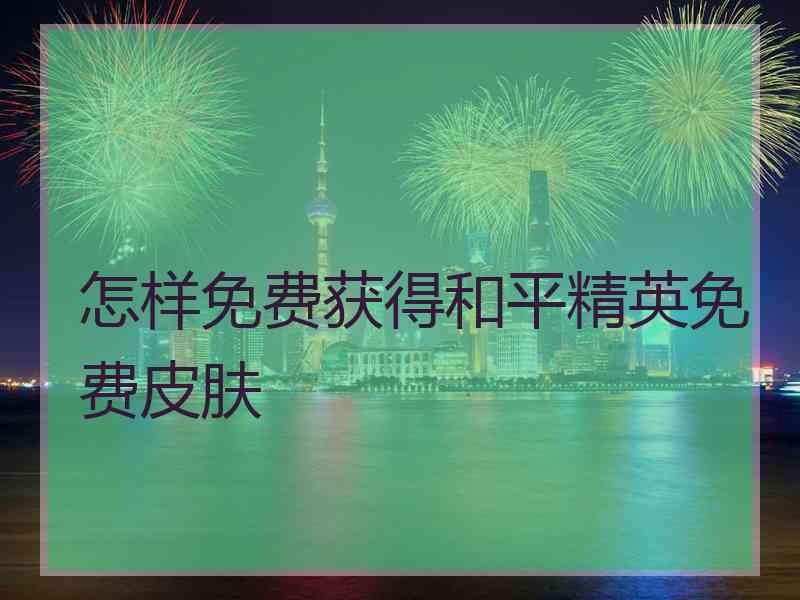 怎样免费获得和平精英免费皮肤