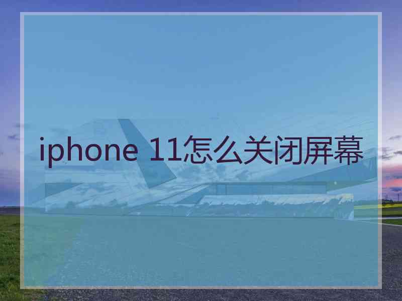 iphone 11怎么关闭屏幕