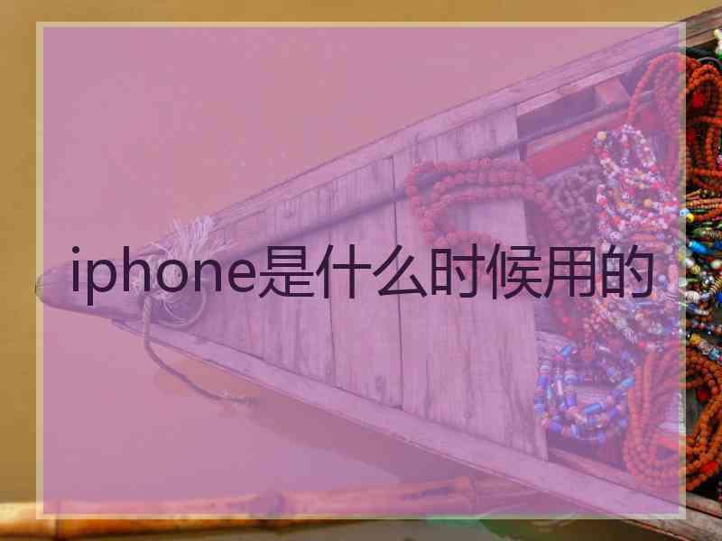 iphone是什么时候用的