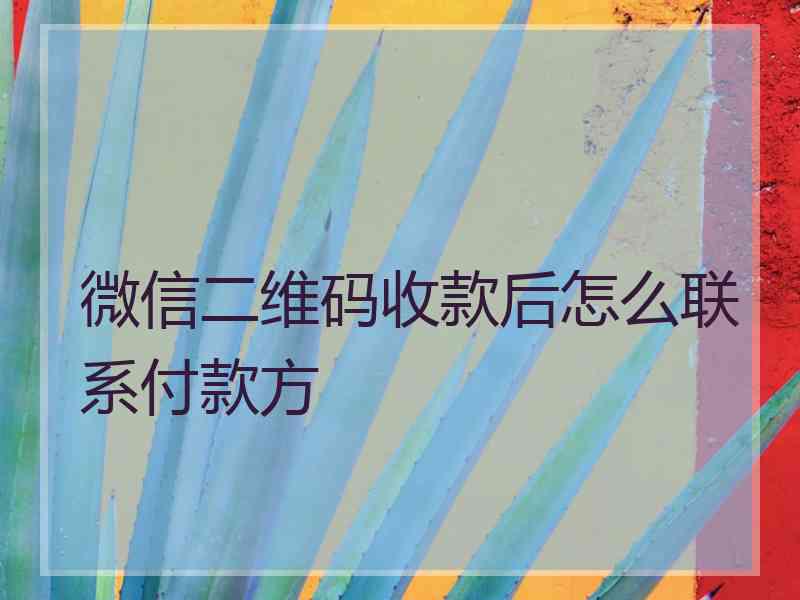 微信二维码收款后怎么联系付款方