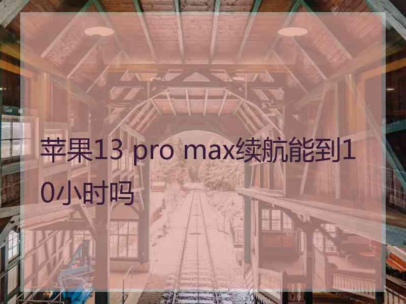 苹果13 pro max续航能到10小时吗