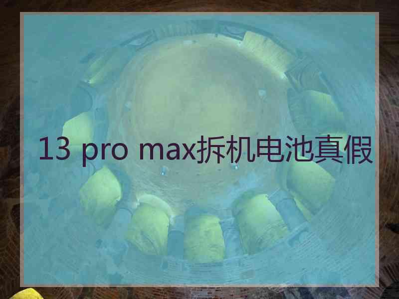 13 pro max拆机电池真假