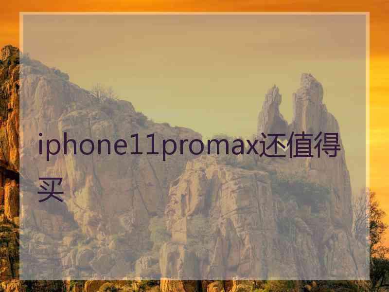 iphone11promax还值得买