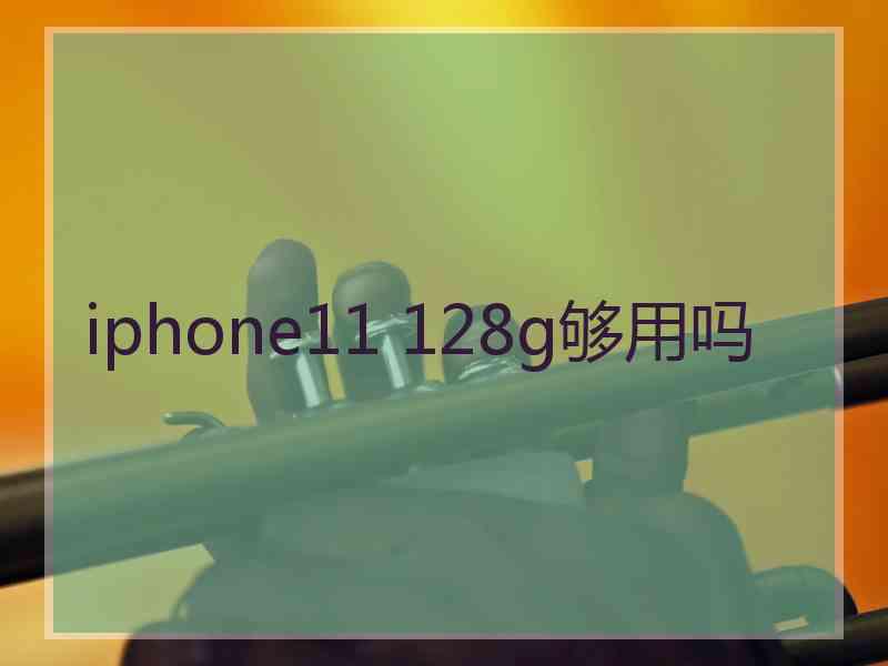 iphone11 128g够用吗