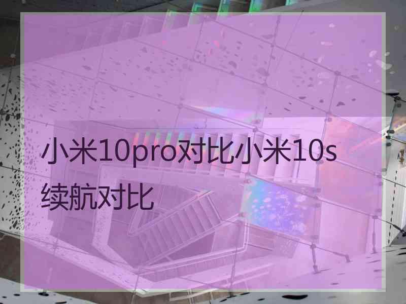 小米10pro对比小米10s续航对比